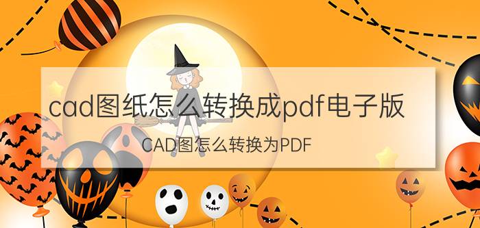 cad图纸怎么转换成pdf电子版 CAD图怎么转换为PDF？